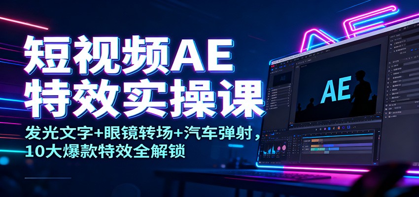 短视频AE特效实战：发光文字+眼镜转场+汽车弹射，10大热门特效全掌握