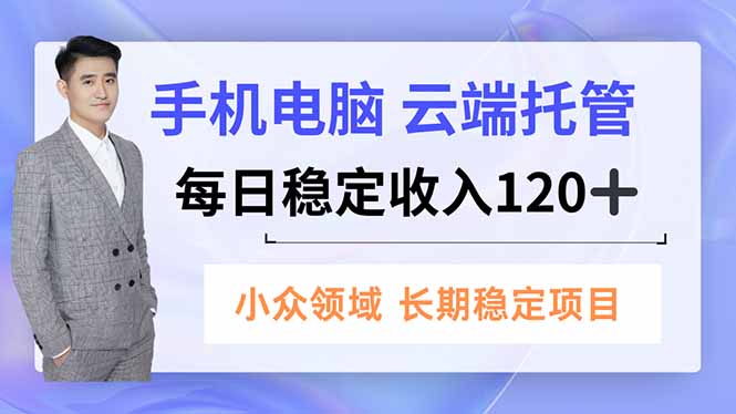 2025手机电脑云端托管项目：小众领域稳定收益实战指南