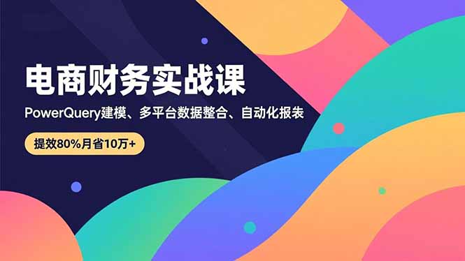电商财务实战课：Power Query建模、多平台数据整合与自动化报表，高效盈利策略