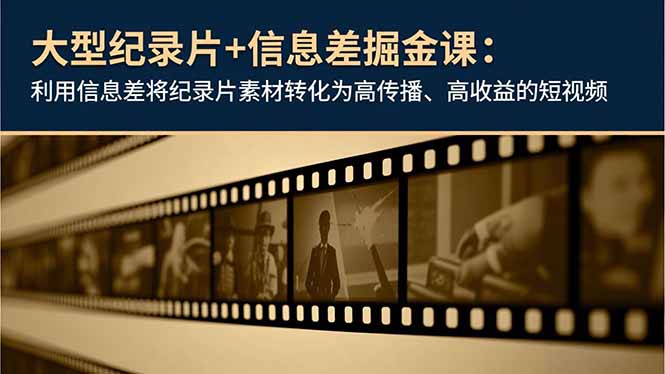 纪录片变现实战课：用信息差策略打造高传播短视频案例