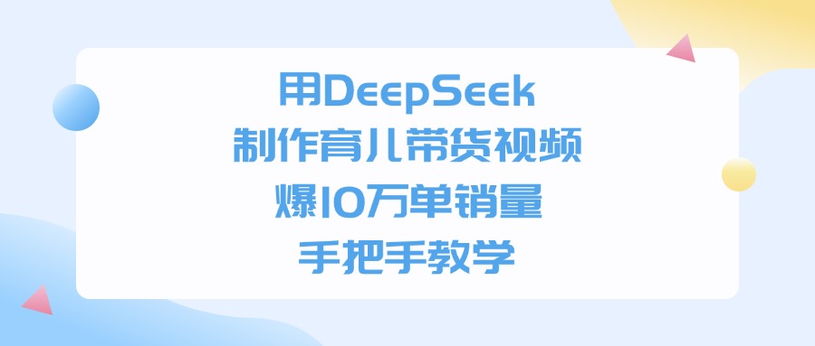 DeepSeek育儿带货视频实战：10万单案例拆解与手把手教学