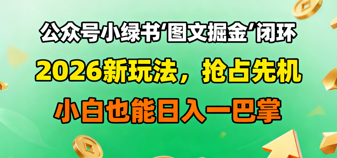 公众号小绿书图文掘金闭环：2026新玩法实战指南，小白也能轻松变现