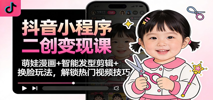 抖音小程序二创变现实战：萌娃漫画+智能发型剪辑+换脸玩法，热门视频创作指南