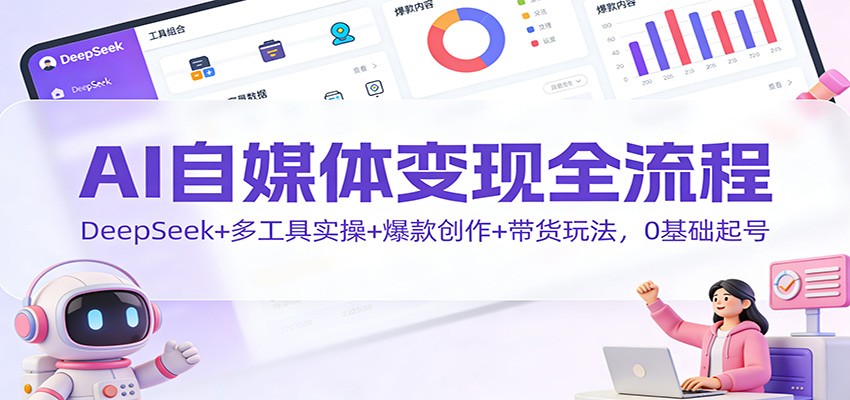 AI自媒体变现实战攻略：DeepSeek+多工具组合+爆款创作+带货策略，新手入门实操指南