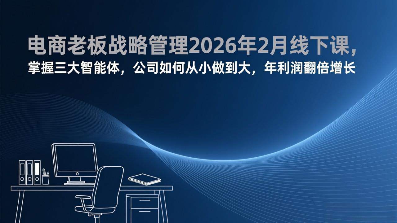 电商老板战略管理实战课:掌握三大智能体,企业从小做大利润增长实操指南 电商老板战略管理实战课:掌握三大智能体,企业从小做大利润增长实操指南