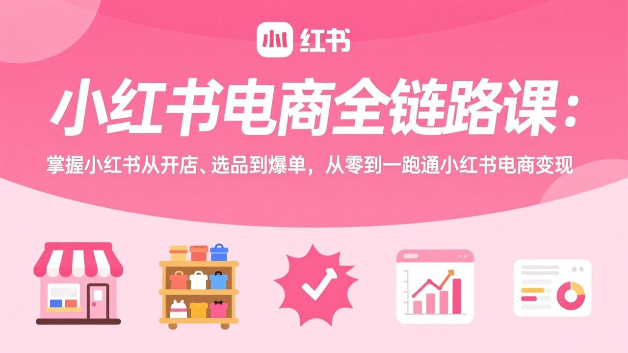 小红书电商全链路课:从开店、选品到热销,零基础实现小红书电商变现 小红书电商全链路课:从开店、选品到热销,零基础实现小红书电商变现