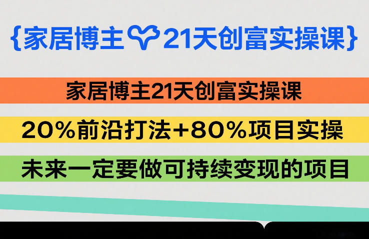 家居博主21天变现实操课：20%前沿策略+80%项目实战，打造可持续收入案例