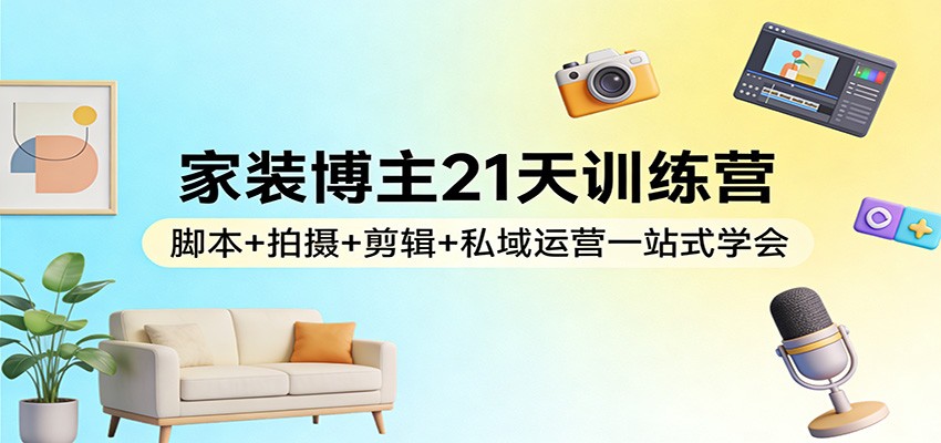 家装博主21天变现实战:脚本+拍摄+剪辑+私域运营实操指南 家装博主21天变现实战:脚本+拍摄+剪辑+私域运营实操指南