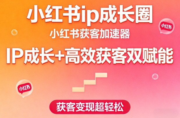 2025小红书IP成长与高效获客实战策略:变现方法指南 2025小红书IP成长与高效获客实战策略:变现方法指南