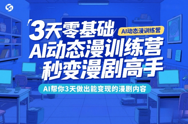3天零基础AI动态漫实战指南：AI助你快速打造变现漫剧内容的方法-轻创终点站