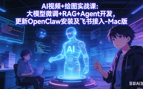 AI视频+绘图变现实战课：大模型微调+RAG+Agent开发案例，更新OpenClaw安装及飞书接入-Mac版