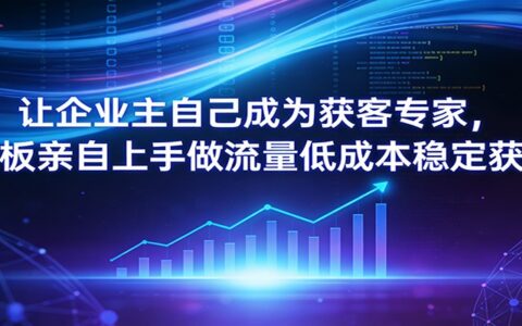 企业主低成本获客实操指南：老板亲自上手稳定流量策略
