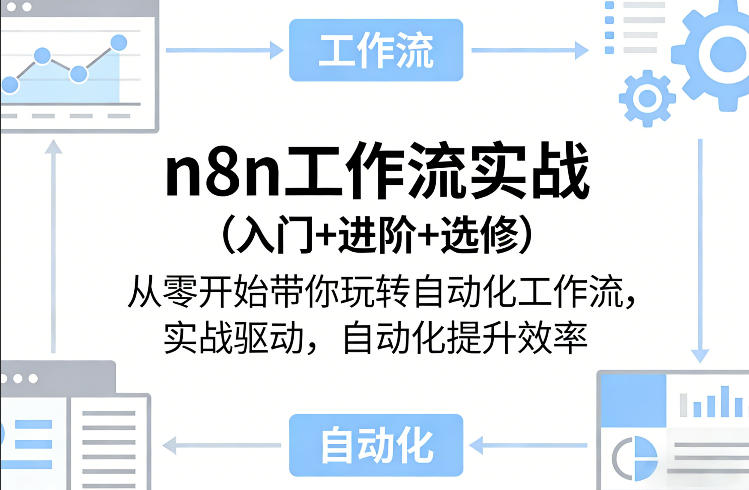 n8n工作流实战（入门+进阶+选修）从零开始自动化教程，实战驱动效率变现指南