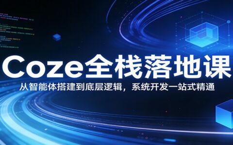 Coze全栈落地实战：从智能体搭建到底层逻辑，系统开发一站式变现攻略