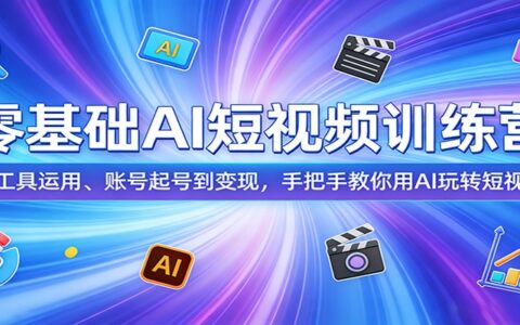 零基础AI短视频变现实战指南：从工具运用到账号起号手把手教学