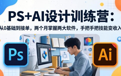 PS+AI设计实战课程：从0基础到变现，两个月掌握两大软件，手把手教你技能创收