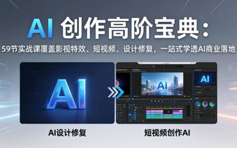 AI创作实战指南：59节课程覆盖影视特效、短视频、设计修复，一站式掌握AI变现策略