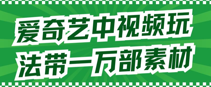 爱奇艺中视频玩法，不用担心版权问题（详情教程 一万部素材）