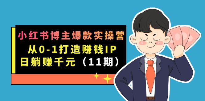 小红书博主爆款实操营·第11期：从0-1打造赚钱IP，日躺挣千元，9月完结新课