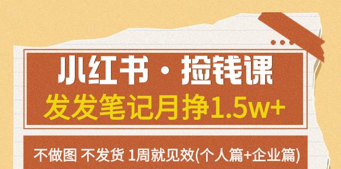 小红书捡钱课 发发笔记月挣1.5w 不做图 不发货 1周就见效(个人篇 企业篇)