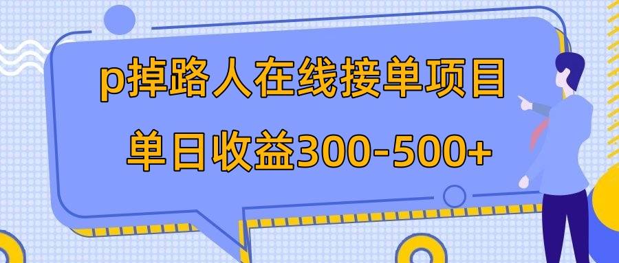 p掉路人项目  日入300-500在线接单 外面收费1980