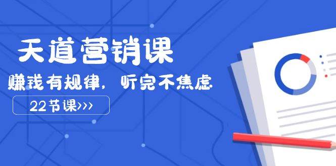 天道-营销课2024，赚钱有规律，听完不焦虑（22节课）