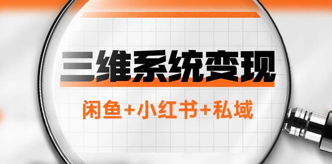 三维系统变现项目：普通人首选-年入百万的翻身项目，闲鱼 小红书 私域