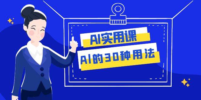 AI・实用课：Al的・30种用法，工作效率提升数倍（31节课）