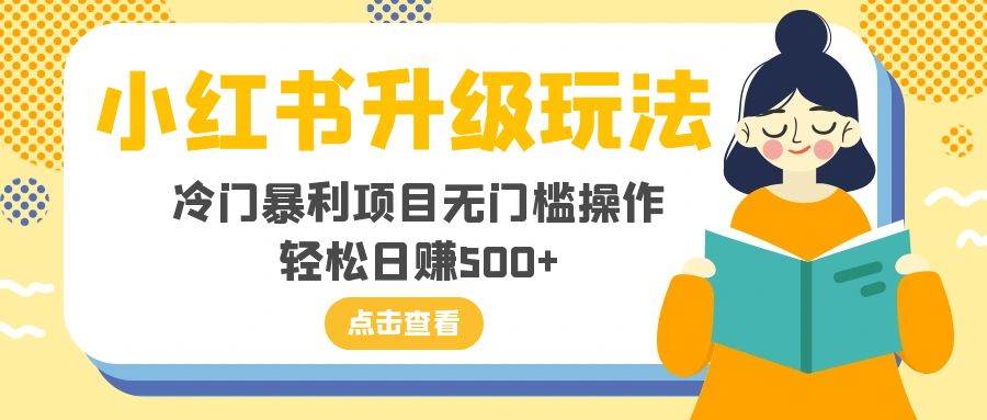 小红书升级玩法，冷门项目无门槛操作，轻松日赚500