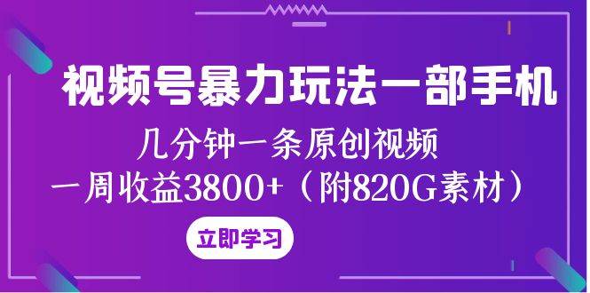 视频号玩法一部手机 几分钟一条原创视频 一周收益3800 （附820G素材）