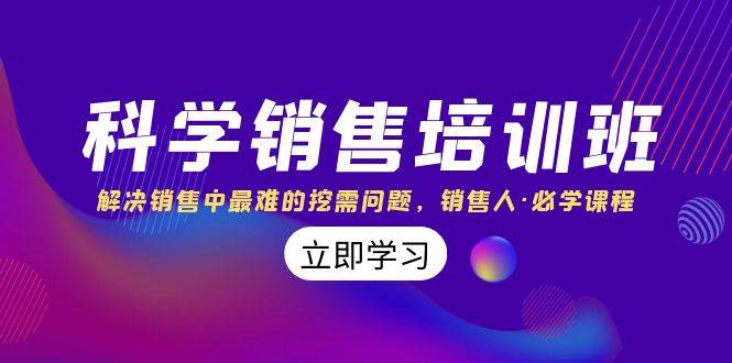 科学销售培训班：解决销售中最难的挖需问题，销售人・必学课程（11节课）
