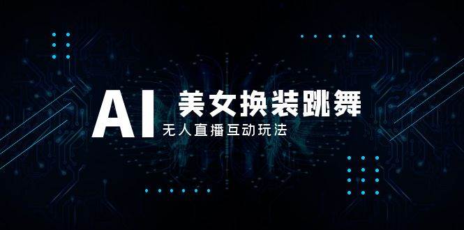 抖音最新最火 AI美女换装跳舞 无人直播互动玩法（含全套开播教程 软件 视频素材 音效）