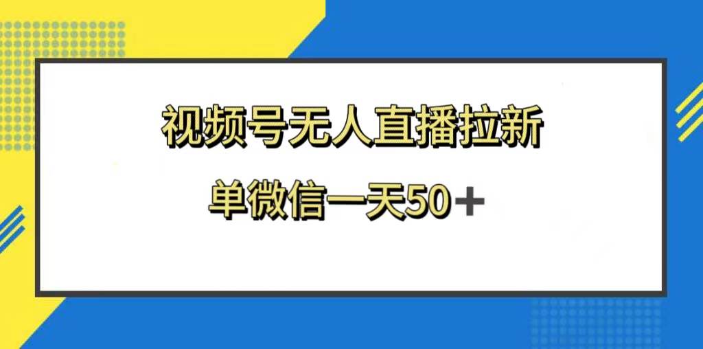 视频号无人直播拉新，新老用户都有收益，单微信一天50