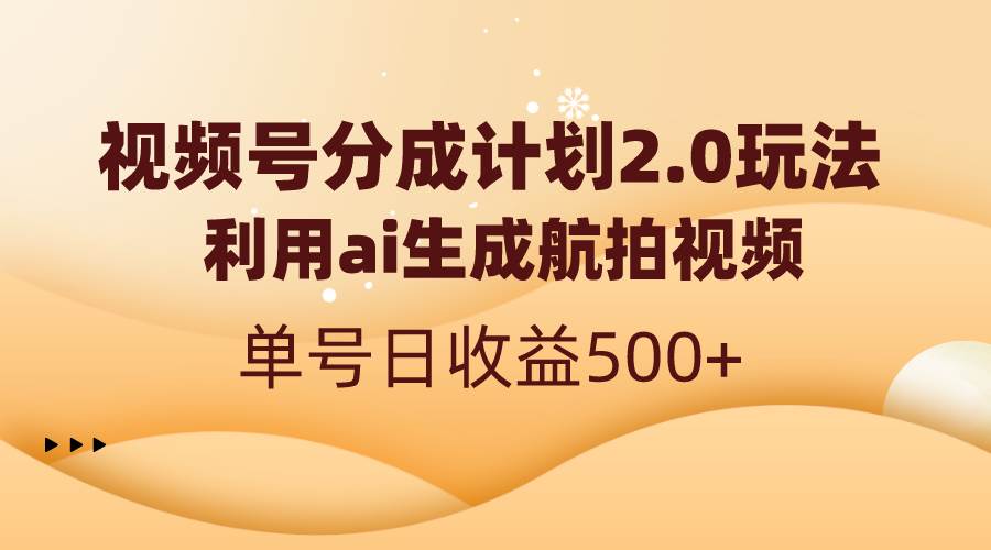 视频号分成计划2.0，利用ai生成航拍视频，单号日收益500+-奇奇网创