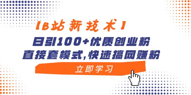 【B站新技术】日引100 优质创业粉，直接套模式，快速搞网上赚钱粉
