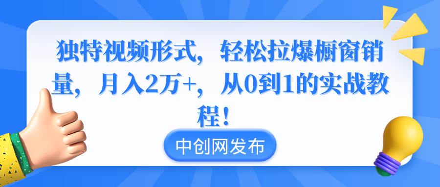 独特视频形式，轻松拉爆橱窗销量，月入2万 ，从0到1的实战教程！