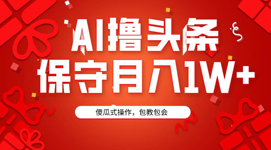 AI撸头条3天必起号，傻瓜操作3分钟1条，复制粘贴月入1W+。