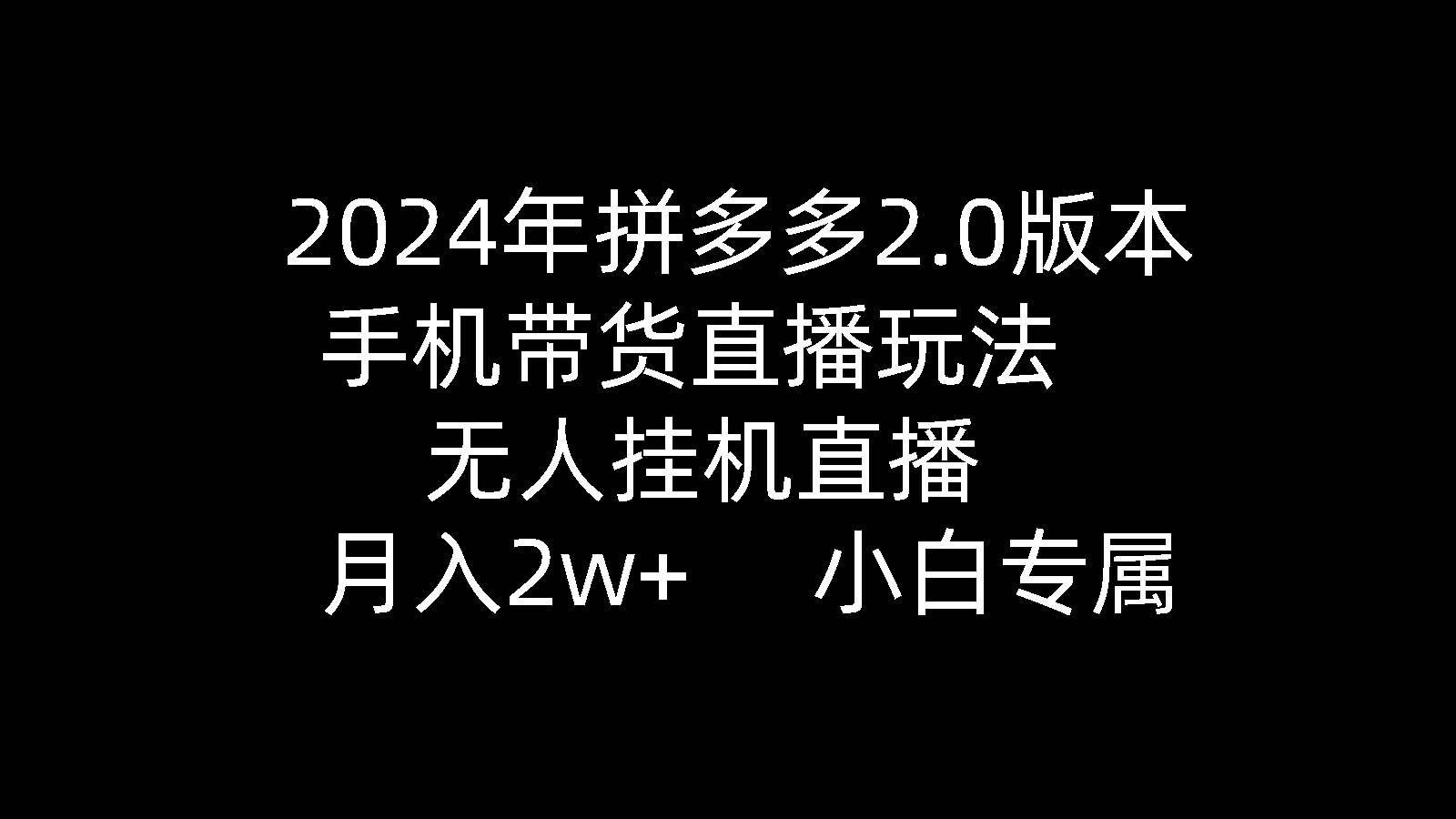 2024年拼多多2.0版本，手机带货直播玩法，无人挂机直播， 月入2w+， 小...