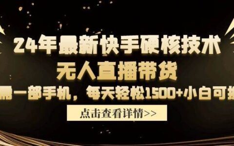 24年最新快手硬核技术无人直播带货，只需一部手机 每天轻松1500+小白可操作