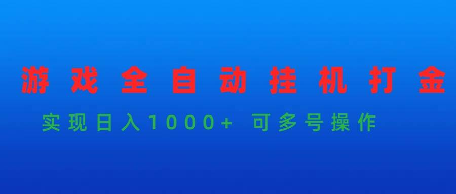 游戏全自动挂G打金项目，实现日入1000+ 可多号操作