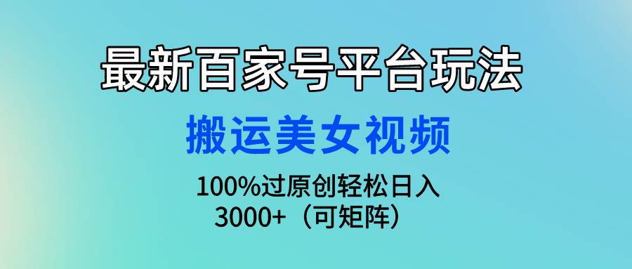 最新百家号平台玩法，搬运美女视频100%过原创大揭秘，轻松日入3000+（可...