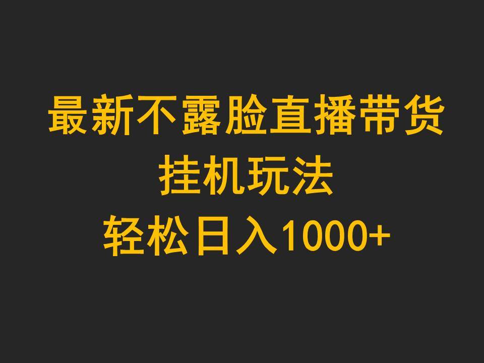 最新不露脸直播带货，挂G玩法，轻松日入1000+