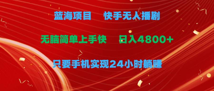 蓝海项目，快手无人播剧，一天收益4800+，手机也能实现24小时躺赚，无脑...