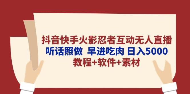 抖音快手火影忍者互动无人直播 听话照做  早进吃肉 日入5000+教程+软件...