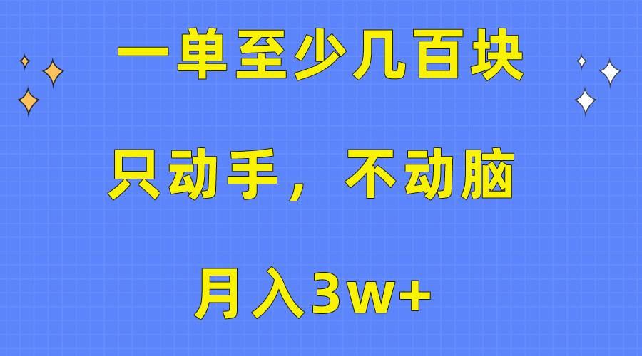 一单至少几百块，只动手不动脑，月入3w+。看完就能上手，保姆级教程
