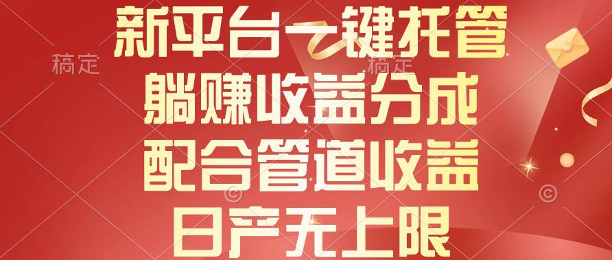新平台一键托管，躺挣收益分成，配合管道收益，日产无上限