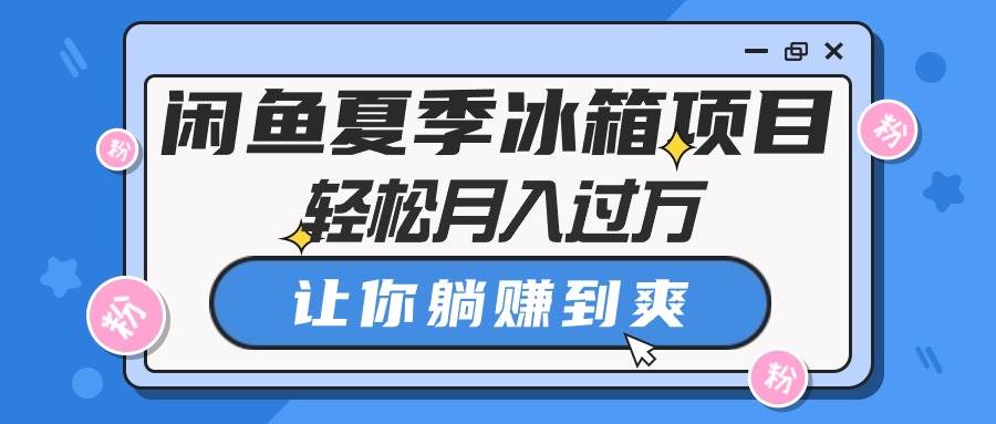 闲鱼夏季冰箱项目，轻松月入过万，让你躺挣到爽