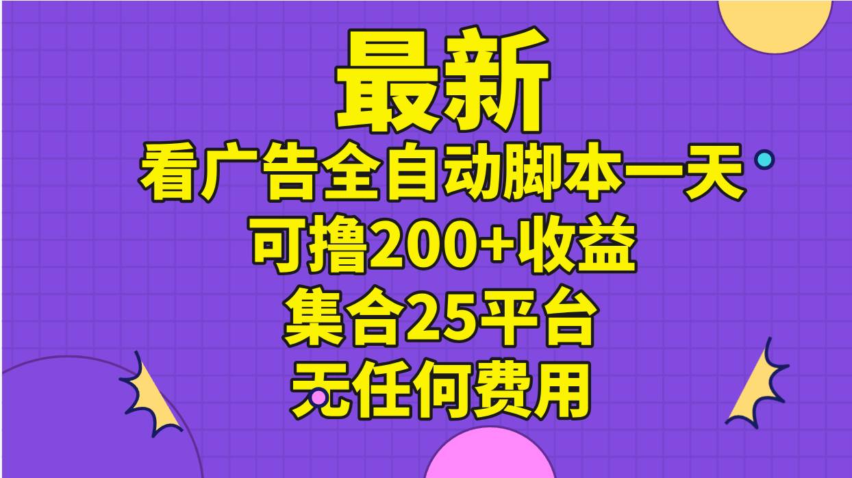 最新看广告全自动脚本一天可撸200+收益  集合25平台 ，无任何费用